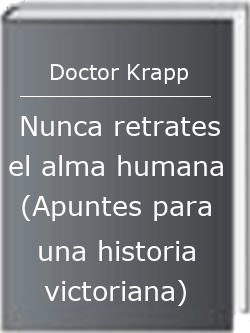 Nunca retrates el alma humana (Apuntes para una historia victoriana)